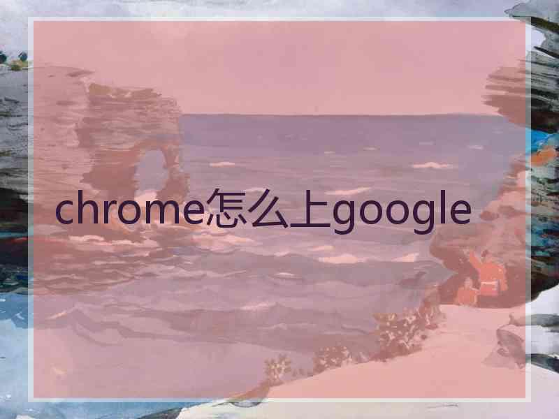 chrome怎么上google