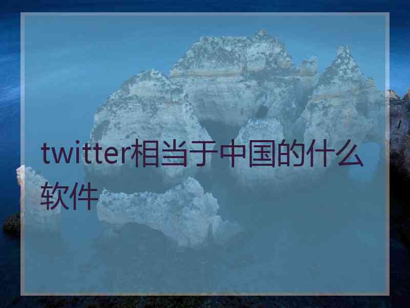 twitter相当于中国的什么软件