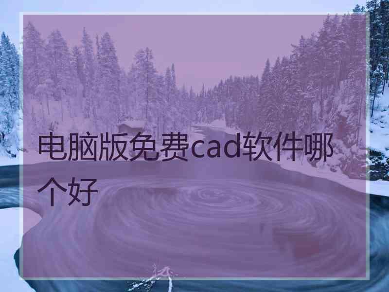 电脑版免费cad软件哪个好