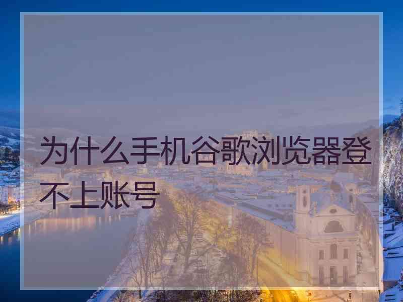 为什么手机谷歌浏览器登不上账号