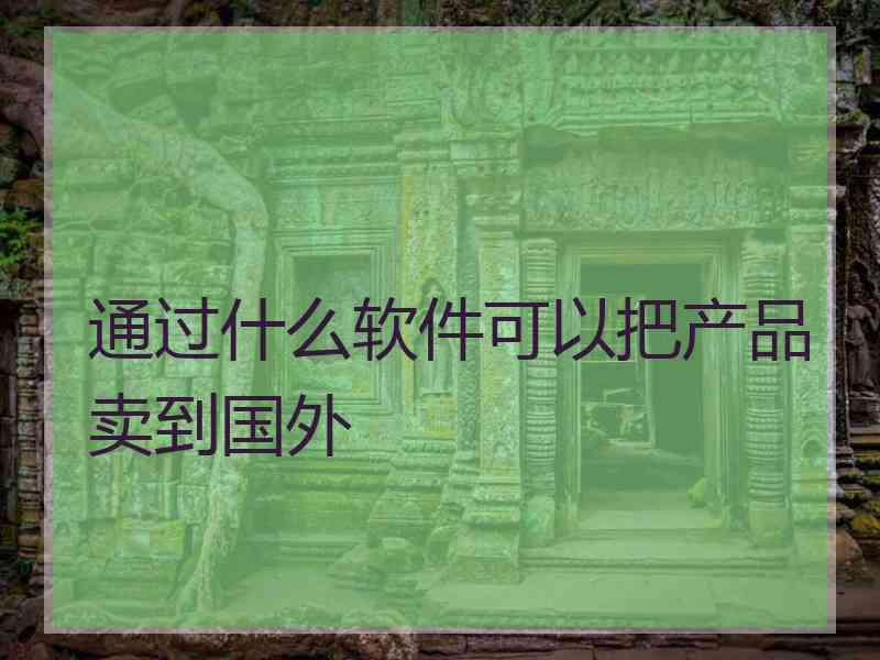 通过什么软件可以把产品卖到国外