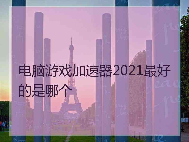 电脑游戏加速器2021最好的是哪个