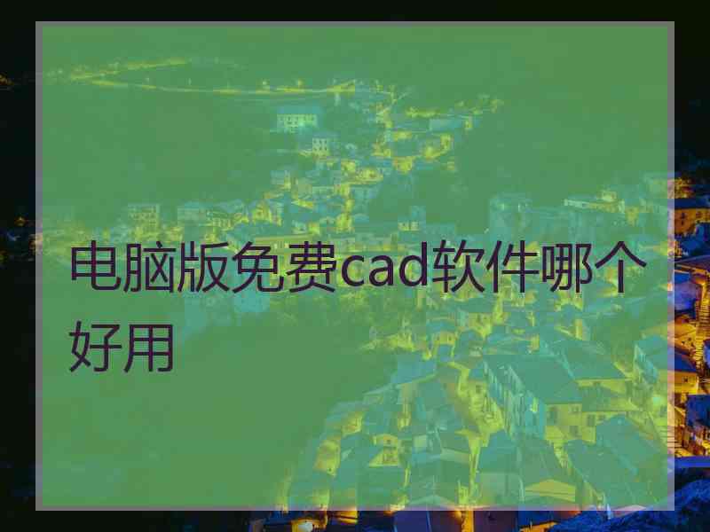 电脑版免费cad软件哪个好用