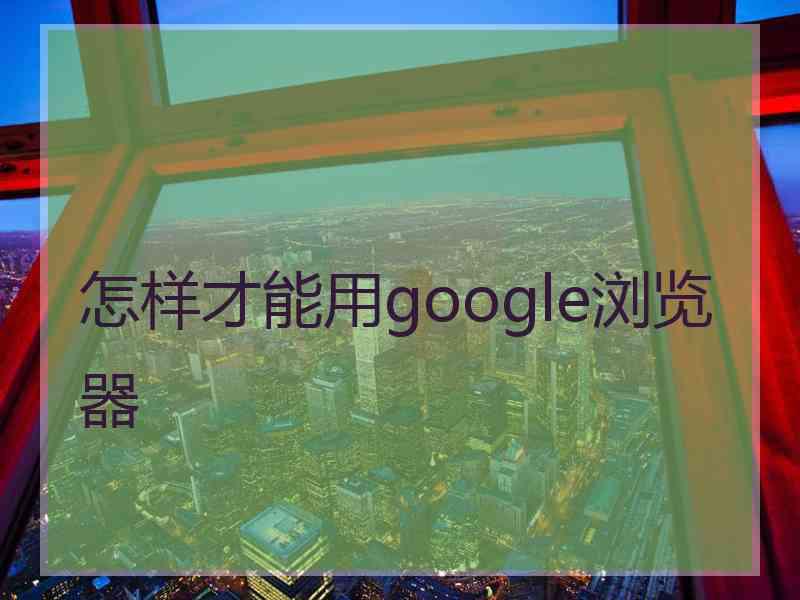 怎样才能用google浏览器