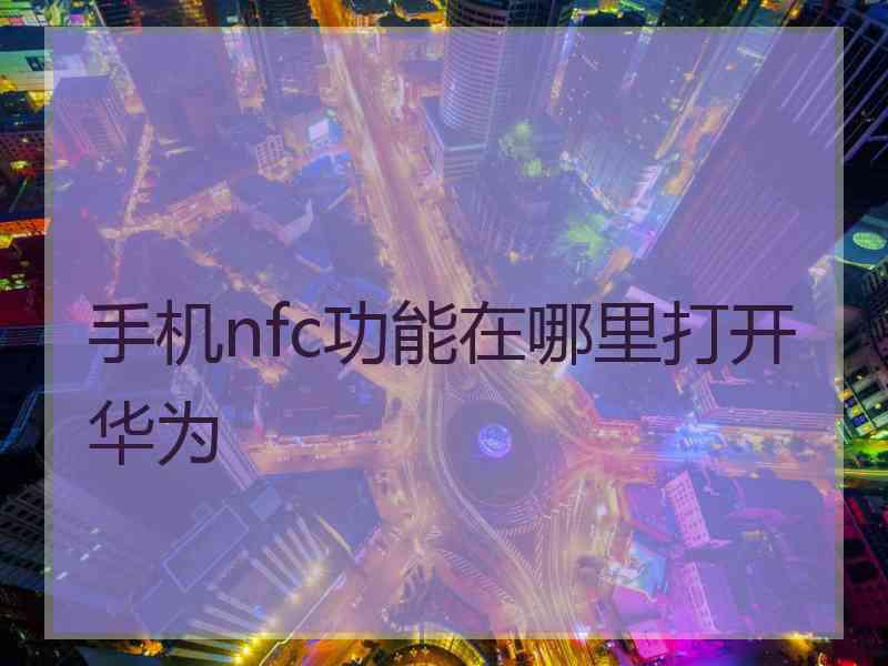 手机nfc功能在哪里打开华为