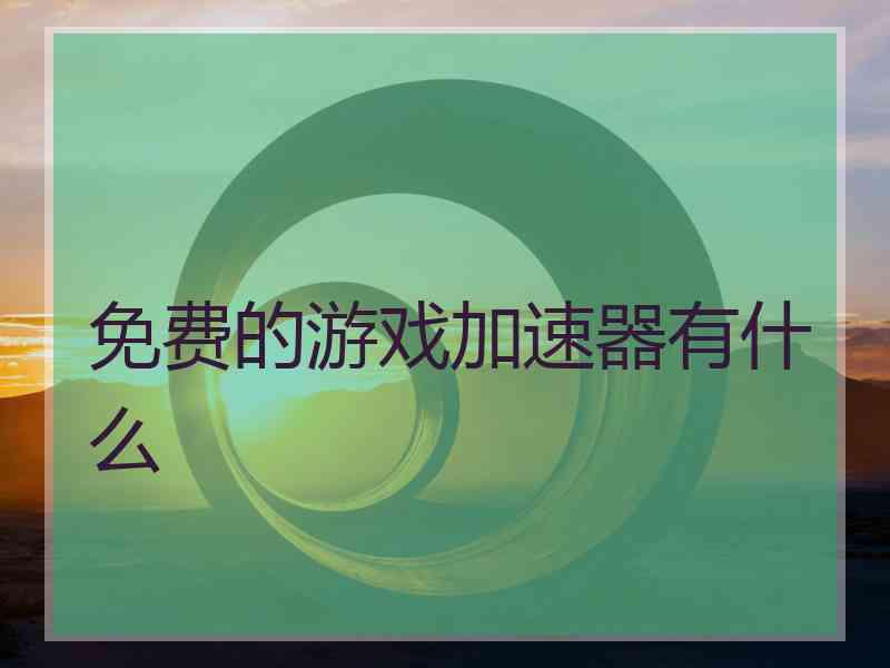 免费的游戏加速器有什么